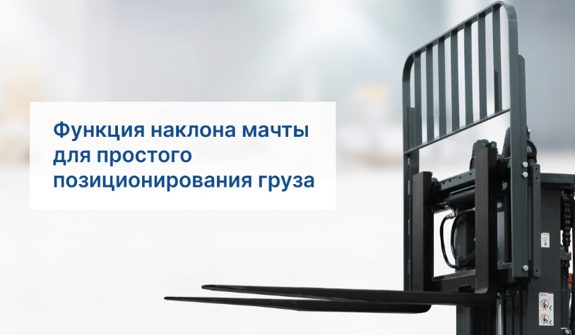 Функция наклона мачты, для удобства позиционирования груза